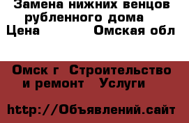 Замена нижних венцов рубленного дома. › Цена ­ 1 000 - Омская обл., Омск г. Строительство и ремонт » Услуги   